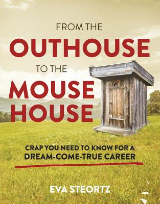 From the Outhouse to the Mouse House: Crap You Need to Know for a Dream-Come-True Career - Steortz, Eva