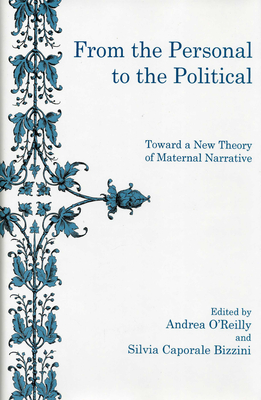 From the Personal to the Political: Toward a New Theory of Maternal Narrative - O'Reilly, Andrea (Editor), and Bizzini, Sylvia (Editor)