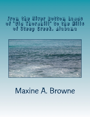 From the River Bottom Lands of 'Old Thornhill' to the Hills of Steep Creek, Alabama: The Mystery and Challenge of Genealogy Research...Connecting to the Past - Browne, Maxine A