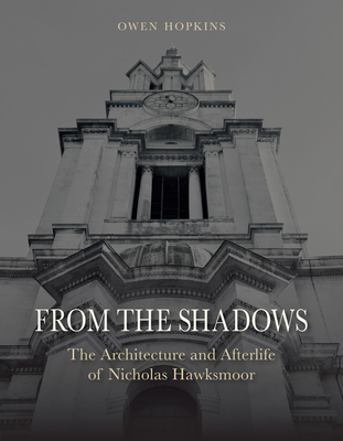 From the Shadows: The Architecture and Afterlife of Nicholas Hawksmoor - Hopkins, Owen