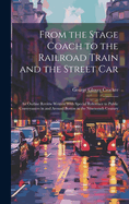 From the Stage Coach to the Railroad Train and the Street Car: An Outline Review Written With Special Reference to Public Conveyances in and Around Boston in the Nineteenth Century