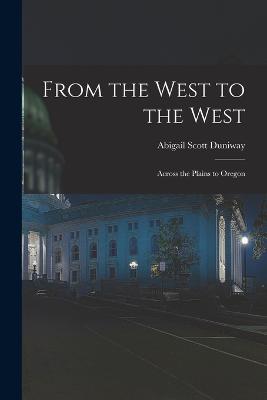 From the West to the West: Across the Plains to Oregon - Duniway, Abigail Scott