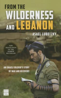 From the Wilderness and Lebanon: An Israeli Soldier's Story of War and Recovery - Lubotzky, Asael, and Roston, Murray (Translated by)