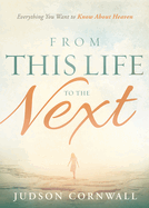 From This Life to the Next: Everything You Want to Know about Heaven