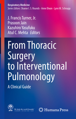 From Thoracic Surgery to Interventional Pulmonology: A Clinical Guide - Turner Jr, J Francis (Editor), and Jain, Prasoon (Editor), and Yasufuku, Kazuhiro (Editor)