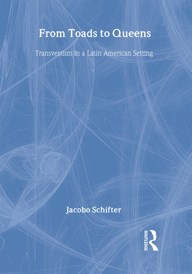 From Toads to Queens: Transvestism in a Latin American Setting - Schifter, Jacobo