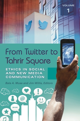 From Twitter to Tahrir Square [2 Volumes]: Ethics in Social and New Media Communication - Musa, Bala A (Editor), and Willis, Jim (Editor)
