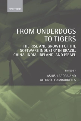 From Underdogs to Tigers: The Rise and Growth of the Software Industry in Brazil, China, India, Ireland, and Israel - Arora, Ashish (Editor), and Gambardella, Alfonso (Editor)