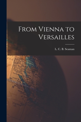 From Vienna to Versailles - Seaman, L C B (Lewis Charles Berna (Creator)