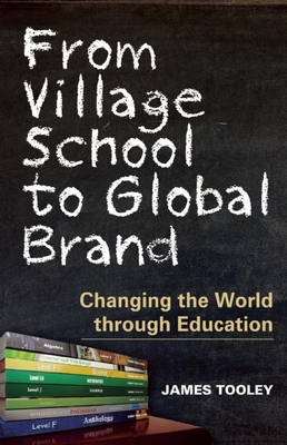 From Village School to Global Brand: Changing the World through Education - Tooley, James