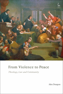 From Violence to Peace: Theology, Law and Community - Deagon, Alex