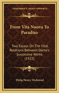 From Vita Nuova to Paradiso; Two Essays on the Vital Relations Between Dante's Successive Works