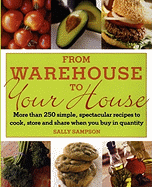 From Warehouse to Your House: More Than 250 Simple, Spectacular Recipes to Cook, Store, and Share When You Buy in Volume