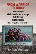 From Warrior to Judge the Biography of Wahshashowahtinega Bill Nixon Hapashutsy of the Osage Tribe 1843 to 1917: From Warrior to Judge