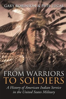 From Warriors to Soldiers: A History of American Indian Service in the U.S. Military - Robinson, Gary, and Lucas, Phil