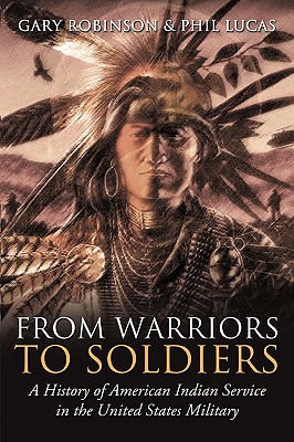 From Warriors to Soldiers: A History of American Indian Service in the United States Military - Robinson, Gary, and Lucas, Phil