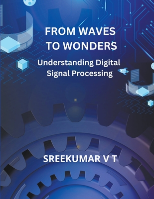 From Waves to Wonders: Understanding Digital Signal Processing - Sreekumar, V T
