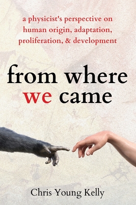 from where we came: a physicist's perspective on human origin, adaptation, proliferation, and development - Kelly, Chris