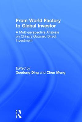 From World Factory to Global Investor: A Multi-perspective Analysis on China's Outward Direct Investment - Ding, Xuedong (Editor), and Meng, Chen (Editor)