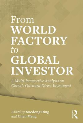 From World Factory to Global Investor: A Multi-perspective Analysis on China's Outward Direct Investment - Ding, Xuedong (Editor), and Meng, Chen (Editor)