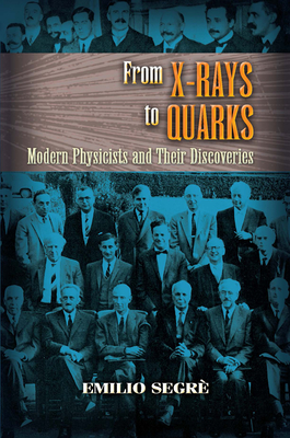 From X-Rays to Quarks: Modern Physicists and Their Discoveries - Segr, Emilio
