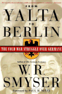 From Yalta to Berlin: The Cold War Struggle Over Germany - Smyser, W R, and Nitze, Paul H (Foreword by)