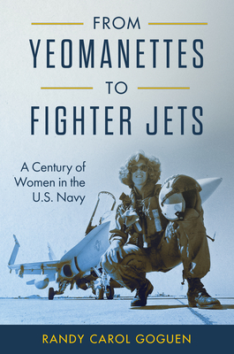 From Yeomanettes to Fighter Jets: A Century of Women in the U.S. Navy - Goguen, Randy Carol, Dr.