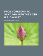 From Yorktown to Santiago with the Sixth U.S. Cavalry