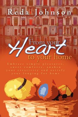 From your heart to your home: Embrace simple pleasures, sweet comforts, awaken your creativity and satisfy your longing for home Revised - Johnson, Reda