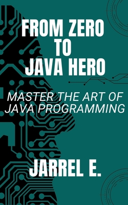 From Zero to Java Hero: Master the Art of Java Programming - E, Jarrel