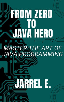 From Zero to Java Hero: Master The Art of Java Programming - E, Jarrel