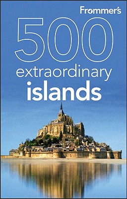 Frommer's 500 Extraordinary Islands - Hughes, Holly, and Murphy, Sylvie, and Lipsitz Flippin, Alexis