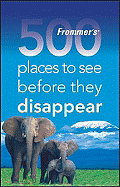 Frommer's 500 Places to See Before They Disappear: A Celebration of the World's Fragile Wonders - Hughes, Holly