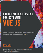 Front-End Development Projects with Vue.js: Learn to build scalable web applications and dynamic user interfaces with Vue 2