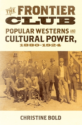 Frontier Club: Popular Westerns and Cultural Power, 1880-1924 - Bold, Christine, Dr.