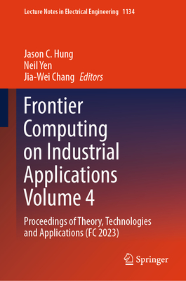 Frontier Computing on Industrial Applications Volume 4: Proceedings of Theory, Technologies and Applications (FC 2023) - Hung, Jason C. (Editor), and Yen, Neil (Editor), and Chang, Jia-Wei (Editor)