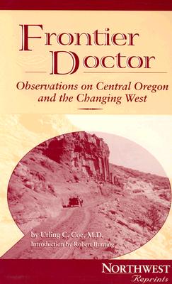 Frontier Doctor: Observations on Central Oregon & the Changing West - Coe, Urling C, and Bunting, Robert F, Jr. (Introduction by)