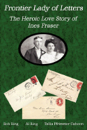 Frontier Lady of Letters - The Heroic Love Story of Ines Fraser - Ring, Bob, and Ring, Al, and Pfrimmer Cahoon, Tallia