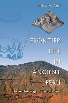 Frontier Life in Ancient Peru: The Archaeology of Cerro La Cruz - Vogel, Melissa A