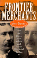 Frontier Merchants: Lionel & Barron Jacobs and the Jewish Pioneers Who Settled the West - Stanley, Jerry