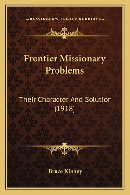 Frontier Missionary Problems: Their Character and Solution (1918) - Kinney, Bruce