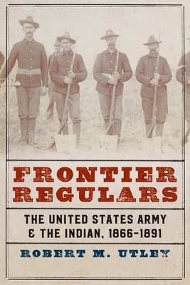 Frontier Regulars: The United States Army and the Indian, 1866-1891 - Utley, Robert M