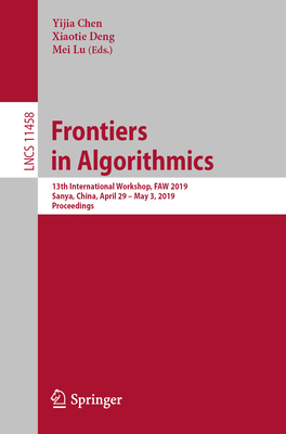 Frontiers in Algorithmics: 13th International Workshop, Faw 2019, Sanya, China, April 29 - May 3, 2019, Proceedings - Chen, Yijia (Editor), and Deng, Xiaotie (Editor), and Lu, Mei (Editor)