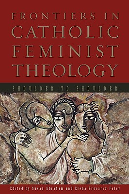 Frontiers in Catholic Feminist Theology: Shoulder to Shoulder - Abraham, Susan, and Mosely, LaReine-Marie, and Procario-Foley, Elena (Afterword by)