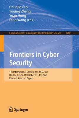 Frontiers in Cyber Security: 4th International Conference, FCS 2021, Haikou, China, December 17-19, 2021, Revised Selected Papers - Cao, Chunjie (Editor), and Zhang, Yuqing (Editor), and Hong, Yuan (Editor)