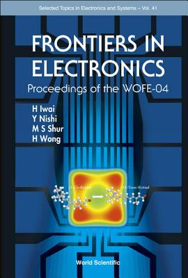 Frontiers in Electronics - Proceedings of the Wofe-04 - Shur, Michael S (Editor), and Nishi, Yoshi (Editor), and Iwai, Hiroshi (Editor)