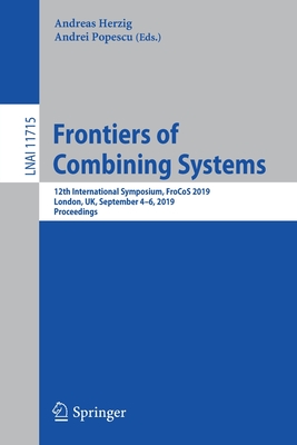 Frontiers of Combining Systems: 12th International Symposium, Frocos 2019, London, Uk, September 4-6, 2019, Proceedings - Herzig, Andreas (Editor), and Popescu, Andrei (Editor)