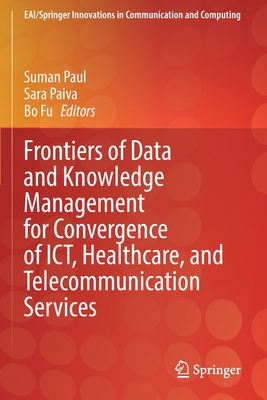 Frontiers of Data and Knowledge Management for Convergence of ICT, Healthcare, and Telecommunication Services - Paul, Suman (Editor), and Paiva, Sara (Editor), and Fu, Bo (Editor)