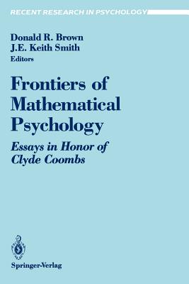 Frontiers of Mathematical Psychology: Essays in Honor of Clyde Coombs - Brown, Donald R (Editor), and Smith, J E Keith (Editor)