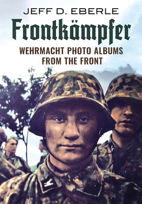 Frontkampfer: Wehrmacht Photo Albums from the Front - Eberle, Jeff D.